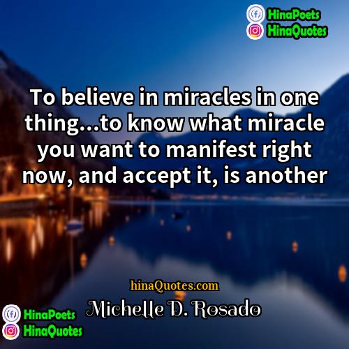 Michelle D Rosado Quotes | To believe in miracles in one thing...to